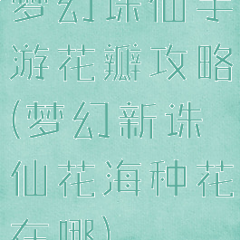 梦幻诛仙手游花瓣攻略(梦幻新诛仙花海种花在哪)