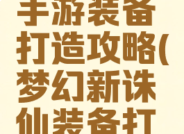 梦幻诛仙手游装备打造攻略(梦幻新诛仙装备打造攻略)