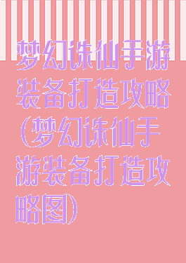 梦幻诛仙手游装备打造攻略(梦幻诛仙手游装备打造攻略图)