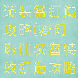 梦幻诛仙手游装备打造攻略(梦幻诛仙装备特效打造攻略)