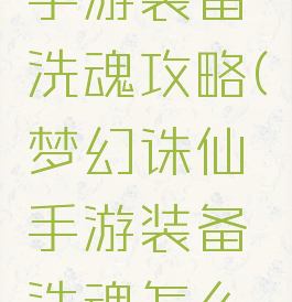 梦幻诛仙手游装备洗魂攻略(梦幻诛仙手游装备洗魂怎么洗最划算)