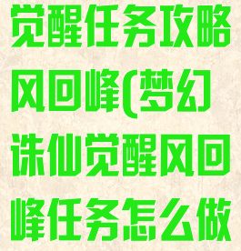 梦幻诛仙手游觉醒任务攻略风回峰(梦幻诛仙觉醒风回峰任务怎么做)