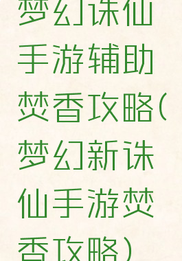 梦幻诛仙手游辅助焚香攻略(梦幻新诛仙手游焚香攻略)