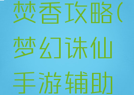梦幻诛仙手游辅助焚香攻略(梦幻诛仙手游辅助焚香攻略大全)