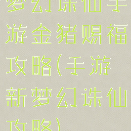 梦幻诛仙手游金猪赐福攻略(手游新梦幻诛仙攻略)