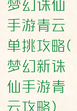 梦幻诛仙手游青云单挑攻略(梦幻新诛仙手游青云攻略)