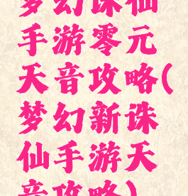 梦幻诛仙手游零元天音攻略(梦幻新诛仙手游天音攻略)