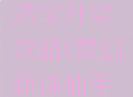 梦幻诛仙手游鬼王法宝升星攻略(梦幻新诛仙手游法宝升星攻略)