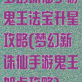 梦幻诛仙手游鬼王法宝升星攻略(梦幻新诛仙手游鬼王加点攻略)