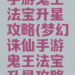 梦幻诛仙手游鬼王法宝升星攻略(梦幻诛仙手游鬼王法宝升星攻略图)