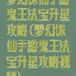 梦幻诛仙手游鬼王法宝升星攻略(梦幻诛仙手游鬼王法宝升星攻略视频)