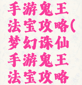 梦幻诛仙手游鬼王法宝攻略(梦幻诛仙手游鬼王法宝攻略大全)