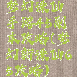 梦幻诛仙手游45副本攻略(梦幻新诛仙65攻略)