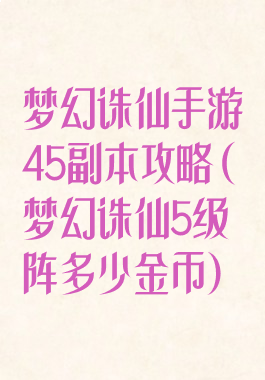 梦幻诛仙手游45副本攻略(梦幻诛仙5级阵多少金币)
