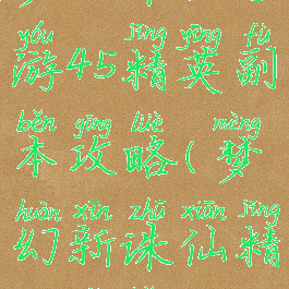 梦幻诛仙手游45精英副本攻略(梦幻新诛仙精英副本)