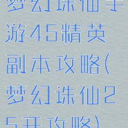 梦幻诛仙手游45精英副本攻略(梦幻诛仙25开攻略)