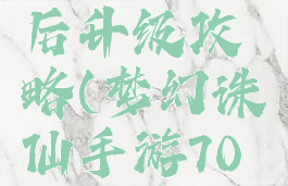 梦幻诛仙手游70级后升级攻略(梦幻诛仙手游70级后升级攻略)