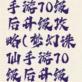 梦幻诛仙手游70级后升级攻略(梦幻诛仙手游70级后升级攻略视频)