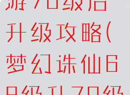 梦幻诛仙手游70级后升级攻略(梦幻诛仙68级升70级)