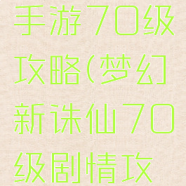 梦幻诛仙手游70级攻略(梦幻新诛仙70级剧情攻略)