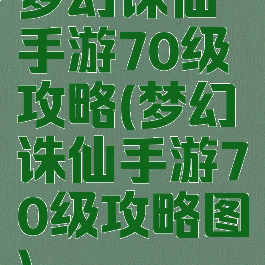 梦幻诛仙手游70级攻略(梦幻诛仙手游70级攻略图)