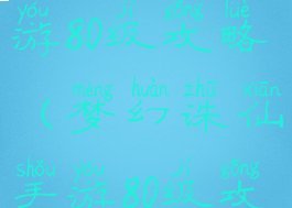 梦幻诛仙手游80级攻略(梦幻诛仙手游80级攻略大全)