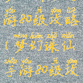 梦幻诛仙手游80级攻略(梦幻诛仙手游80级攻略视频)