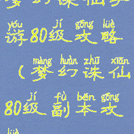 梦幻诛仙手游80级攻略(梦幻诛仙80级副本攻略)
