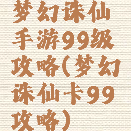 梦幻诛仙手游99级攻略(梦幻诛仙卡99攻略)