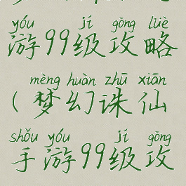 梦幻诛仙手游99级攻略(梦幻诛仙手游99级攻略大全)