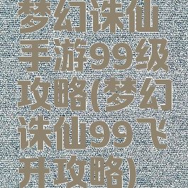 梦幻诛仙手游99级攻略(梦幻诛仙99飞升攻略)