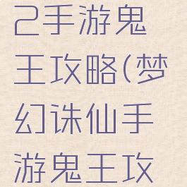 梦幻诛仙2手游鬼王攻略(梦幻诛仙手游鬼王攻略2021)