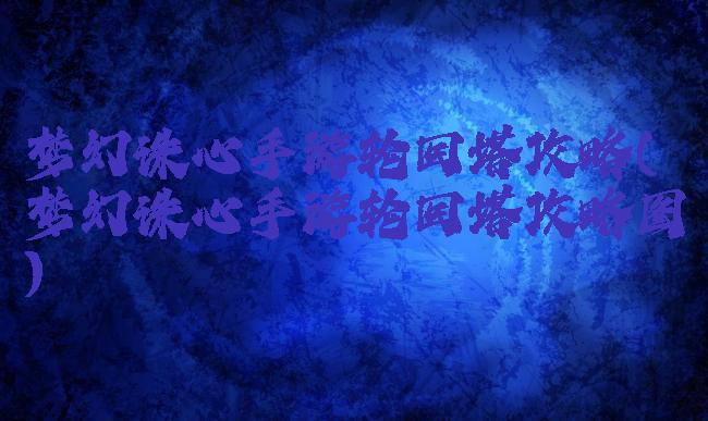 梦幻诛心手游轮回塔攻略(梦幻诛心手游轮回塔攻略图)