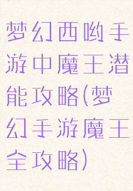梦幻西哟手游中魔王潜能攻略(梦幻手游魔王全攻略)