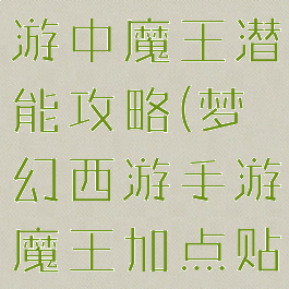 梦幻西哟手游中魔王潜能攻略(梦幻西游手游魔王加点贴吧)
