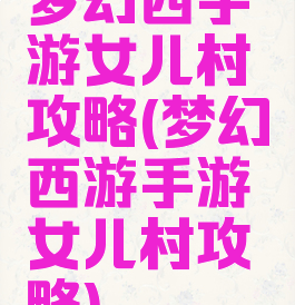 梦幻西手游女儿村攻略(梦幻西游手游女儿村攻略)