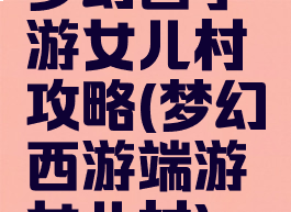梦幻西手游女儿村攻略(梦幻西游端游女儿村)