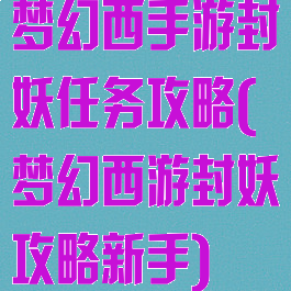 梦幻西手游封妖任务攻略(梦幻西游封妖攻略新手)