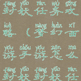 梦幻西手游封妖任务攻略(梦幻西游手游怎么封妖封妖任务攻略)