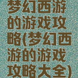 梦幻西游的游戏攻略(梦幻西游的游戏攻略大全)