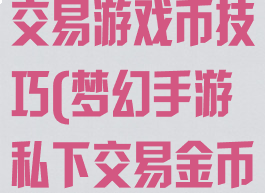 梦幻西游私下交易游戏币技巧(梦幻手游私下交易金币)