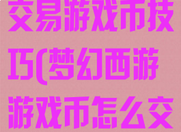 梦幻西游私下交易游戏币技巧(梦幻西游游戏币怎么交易)