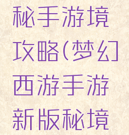 梦幻西游秘手游境攻略(梦幻西游手游新版秘境攻略)