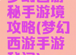 梦幻西游秘手游境攻略(梦幻西游手游秘闻)