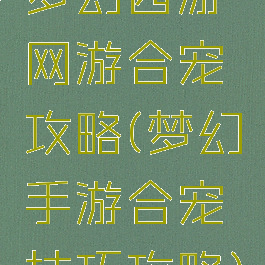梦幻西游网游合宠攻略(梦幻手游合宠技巧攻略)