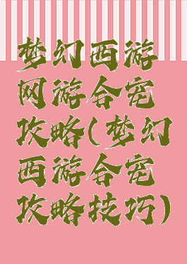 梦幻西游网游合宠攻略(梦幻西游合宠攻略技巧)