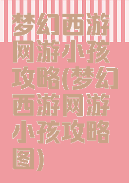 梦幻西游网游小孩攻略(梦幻西游网游小孩攻略图)