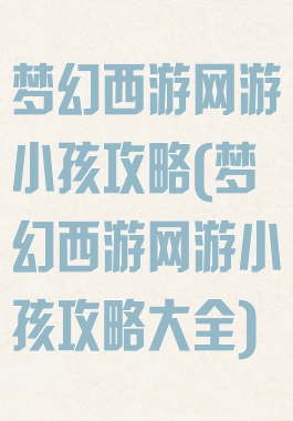 梦幻西游网游小孩攻略(梦幻西游网游小孩攻略大全)