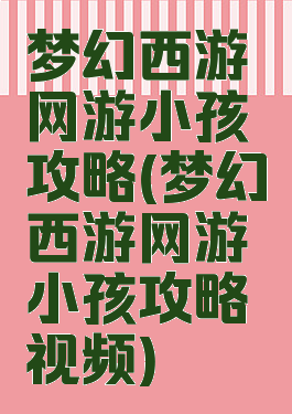梦幻西游网游小孩攻略(梦幻西游网游小孩攻略视频)