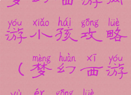 梦幻西游网游小孩攻略(梦幻西游育儿攻略)